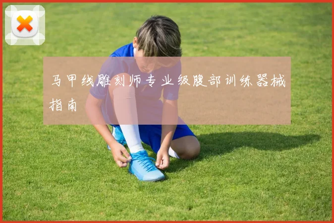 马甲线雕刻师专业级腹部训练器械指南