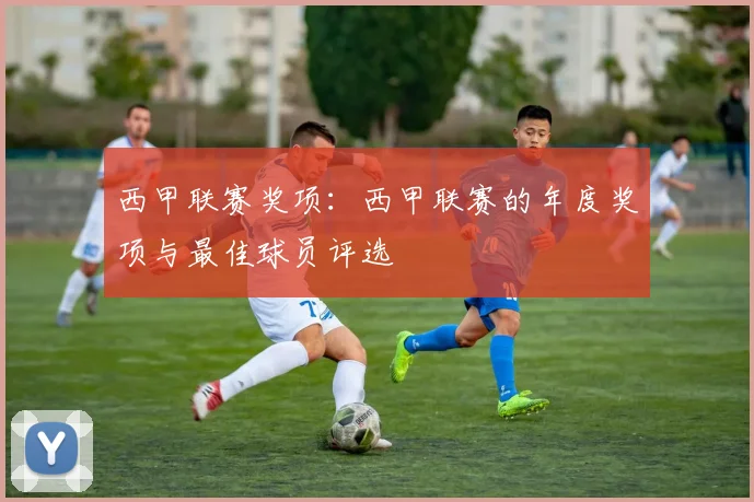 西甲联赛奖项：西甲联赛的年度奖项与最佳球员评选