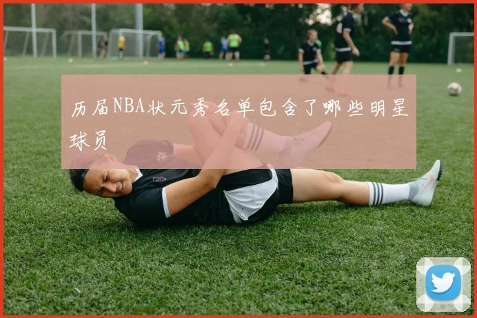 历届NBA状元秀名单包含了哪些明星球员