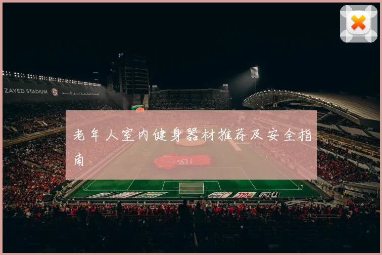 老年人室内健身器材推荐及安全指南