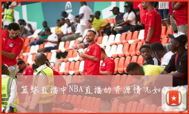 篮球直播中NBA直播的资源情况如何
