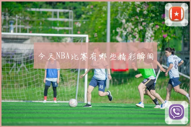 今天NBA比赛有哪些精彩瞬间