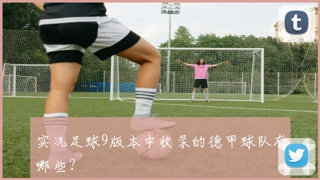 实况足球9版本中收录的德甲球队有哪些？