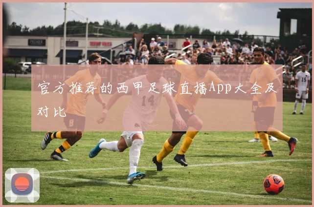 官方推荐的西甲足球直播App大全及对比