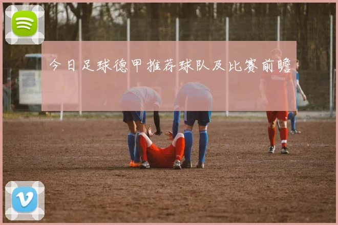 今日足球德甲推荐球队及比赛前瞻