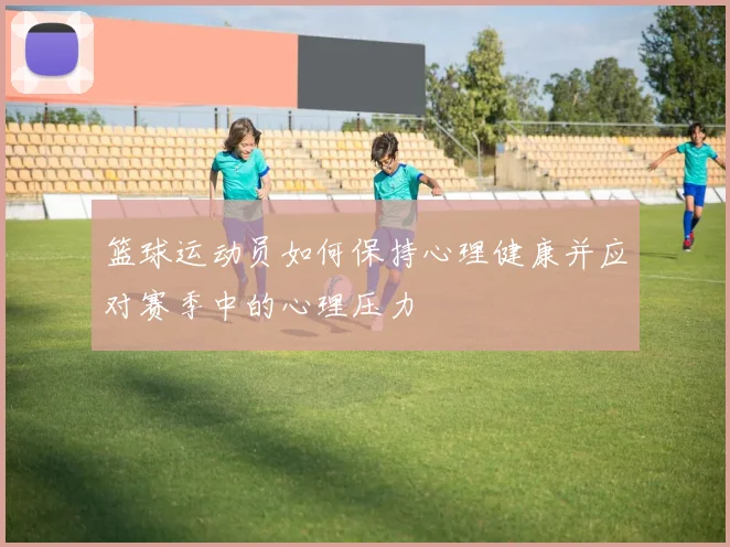 篮球运动员如何保持心理健康并应对赛季中的心理压力