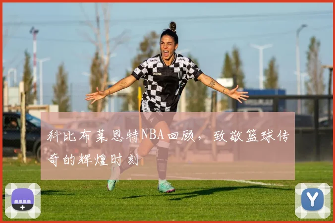 科比布莱恩特NBA回顾，致敬篮球传奇的辉煌时刻